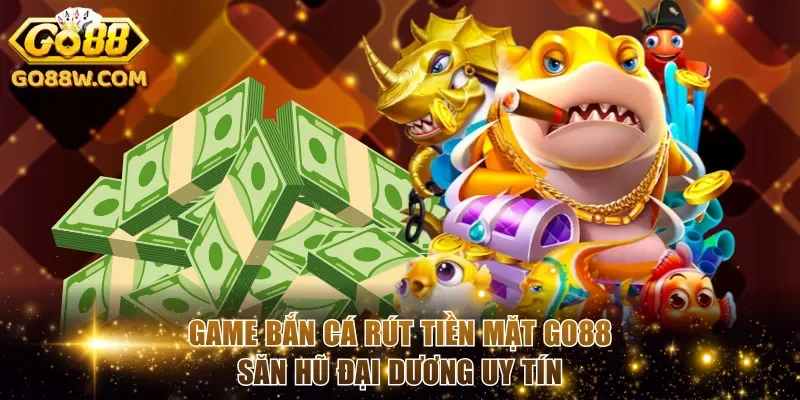 Game bắn cá rút tiền mặt